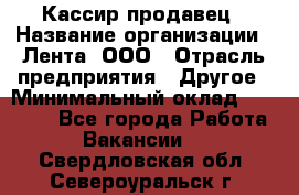 Кассир-продавец › Название организации ­ Лента, ООО › Отрасль предприятия ­ Другое › Минимальный оклад ­ 30 000 - Все города Работа » Вакансии   . Свердловская обл.,Североуральск г.